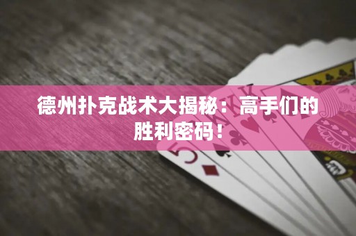 德州撲克戰(zhàn)術(shù)大揭秘：高手們的勝利密碼！