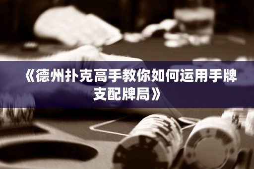 《德州撲克高手教你如何運(yùn)用手牌支配牌局》