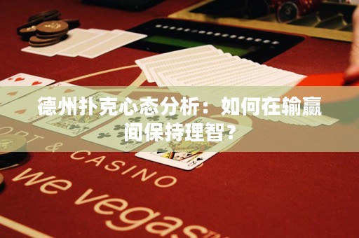 德州撲克心態(tài)分析：如何在輸贏間保持理智？