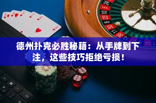 德州撲克必勝秘籍：從手牌到下注，這些技巧拒絕虧損！