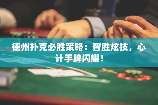 德州撲克必勝策略：智勝炫技，心計手牌閃耀！