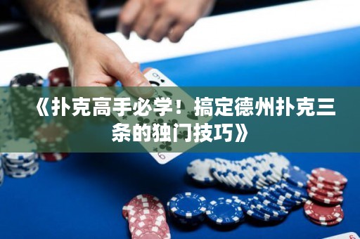 《撲克高手必學(xué)！搞定德州撲克三條的獨(dú)門技巧》