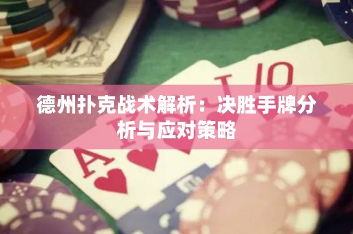德州撲克戰(zhàn)術(shù)解析：決勝手牌分析與應(yīng)對策略