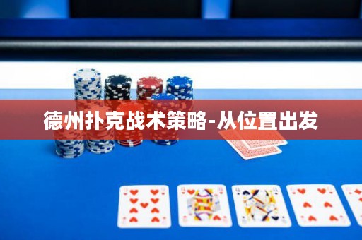德州撲克戰(zhàn)術(shù)策略-從位置出發(fā)