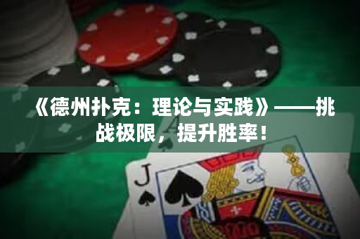 《德州撲克：理論與實(shí)踐》——挑戰(zhàn)極限，提升勝率！