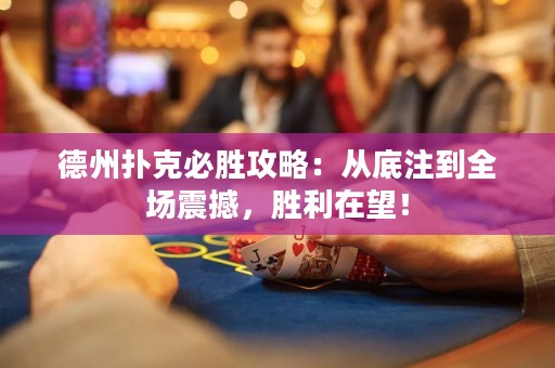 德州撲克必勝攻略：從底注到全場震撼，勝利在望！