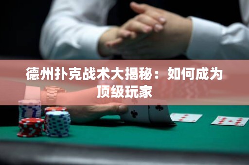 德州撲克戰(zhàn)術(shù)大揭秘：如何成為頂級(jí)玩家