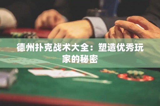 德州撲克戰(zhàn)術(shù)大全：塑造優(yōu)秀玩家的秘密