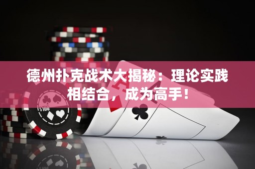 德州撲克戰(zhàn)術(shù)大揭秘：理論實(shí)踐相結(jié)合，成為高手！