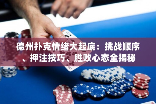德州撲克情緒大起底：挑戰(zhàn)順序、押注技巧、勝敗心態(tài)全揭秘