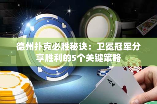 德州撲克必勝秘訣：衛(wèi)冕冠軍分享勝利的5個關(guān)鍵策略