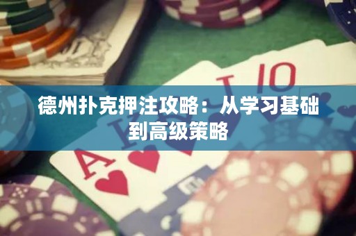 德州撲克押注攻略：從學(xué)習(xí)基礎(chǔ)到高級策略