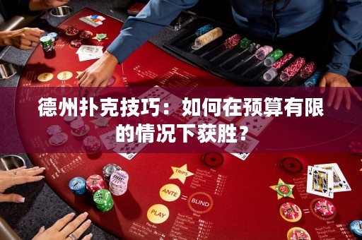 德州撲克技巧：如何在預(yù)算有限的情況下獲勝？