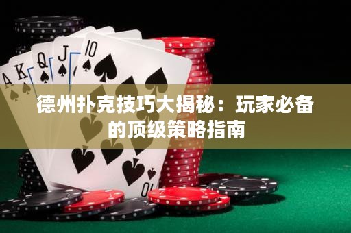 德州撲克技巧大揭秘：玩家必備的頂級(jí)策略指南