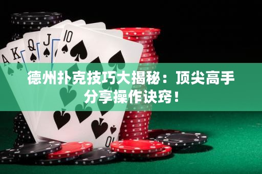 德州撲克技巧大揭秘：頂尖高手分享操作訣竅！