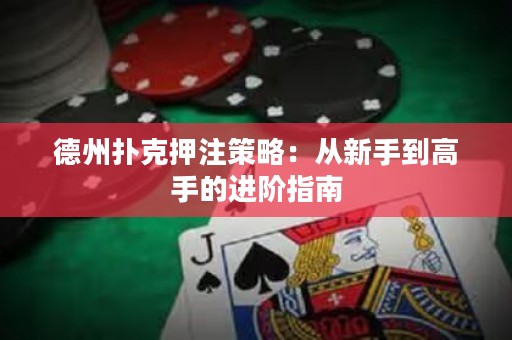德州撲克押注策略：從新手到高手的進(jìn)階指南