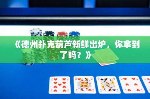 《德州撲克葫蘆新鮮出爐，你拿到了嗎？》