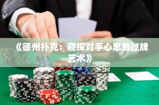 《德州撲克：窺探對(duì)手心思的過(guò)牌藝術(shù)》