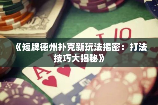 《短牌德州撲克新玩法揭密：打法技巧大揭秘》