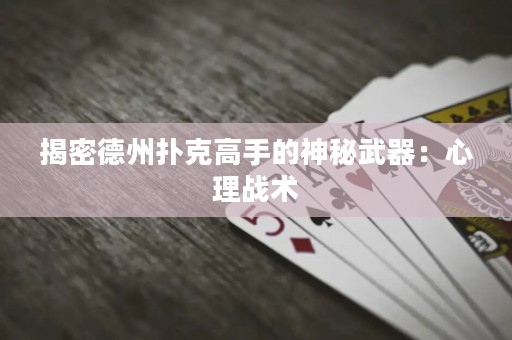 揭密德州撲克高手的神秘武器：心理戰(zhàn)術(shù)
