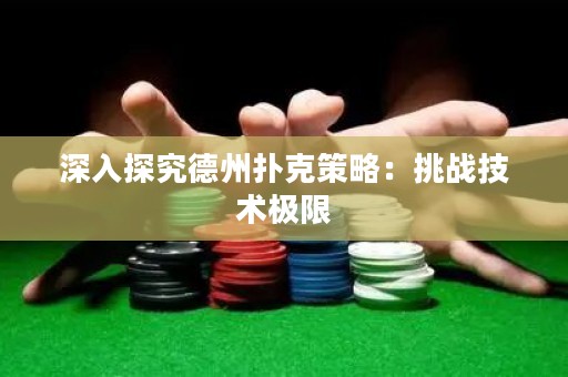 深入探究德州撲克策略：挑戰(zhàn)技術(shù)極限