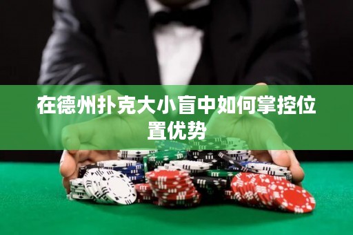 在德州撲克大小盲中如何掌控位置優(yōu)勢