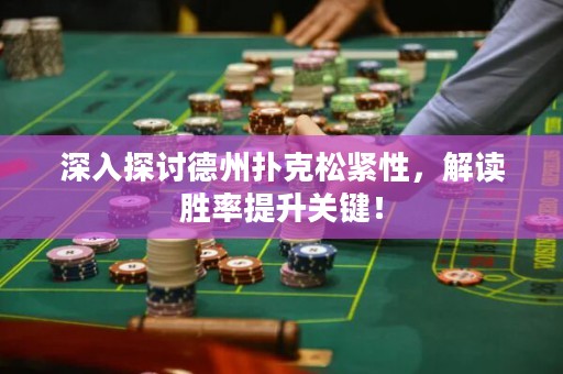 深入探討德州撲克松緊性，解讀勝率提升關(guān)鍵！