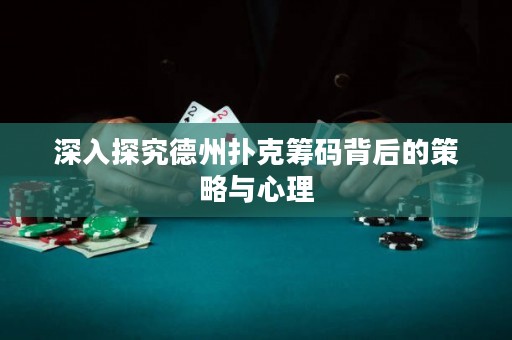 深入探究德州撲克籌碼背后的策略與心理