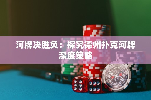 河牌決勝負：探究德州撲克河牌深度策略