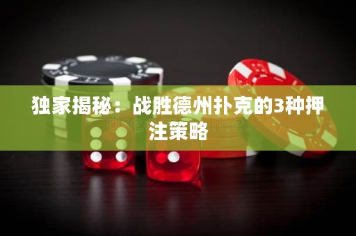 獨(dú)家揭秘：戰(zhàn)勝德州撲克的3種押注策略