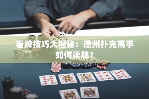 看牌技巧大揭秘：德州撲克高手如何讀牌？