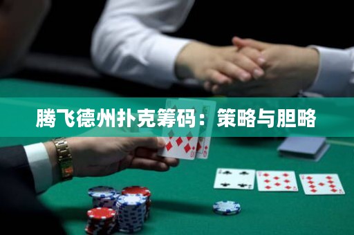 騰飛德州撲克籌碼：策略與膽略