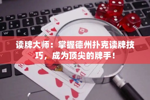 讀牌大師：掌握德州撲克讀牌技巧，成為頂尖的牌手！