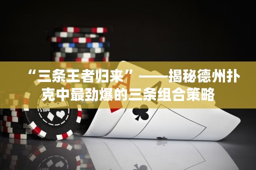 “三條王者歸來(lái)”——揭秘德州撲克中最勁爆的三條組合策略