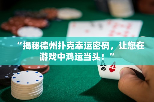 “揭秘德州撲克幸運(yùn)密碼，讓您在游戲中鴻運(yùn)當(dāng)頭！”