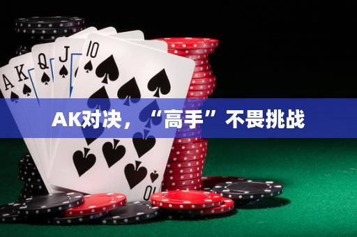 AK對決，“高手”不畏挑戰(zhàn)