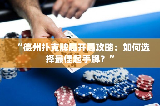 “德州撲克牌局開局攻略：如何選擇最佳起手牌？”