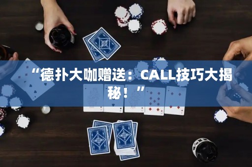 “德?lián)浯罂з?zèng)送：CALL技巧大揭秘！”
