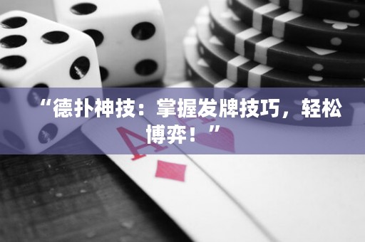 “德?lián)渖窦迹赫莆瞻l(fā)牌技巧，輕松博弈！”