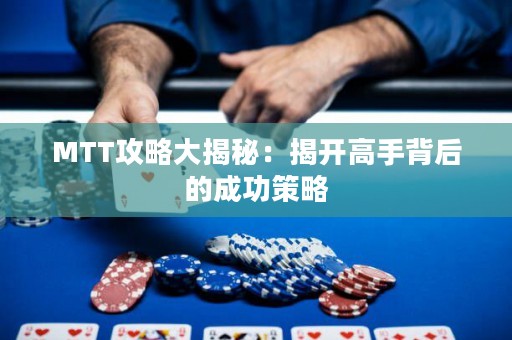 MTT攻略大揭秘：揭開(kāi)高手背后的成功策略
