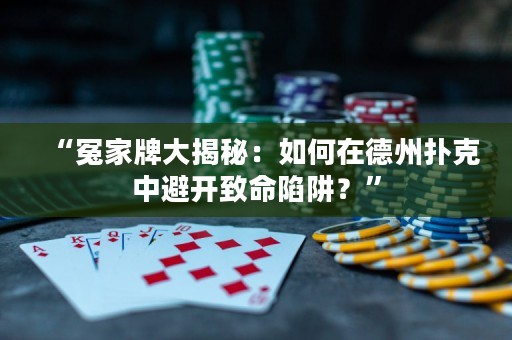 “冤家牌大揭秘：如何在德州撲克中避開致命陷阱？”