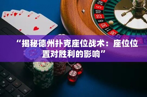 “揭秘德州撲克座位戰(zhàn)術(shù)：座位位置對勝利的影響”