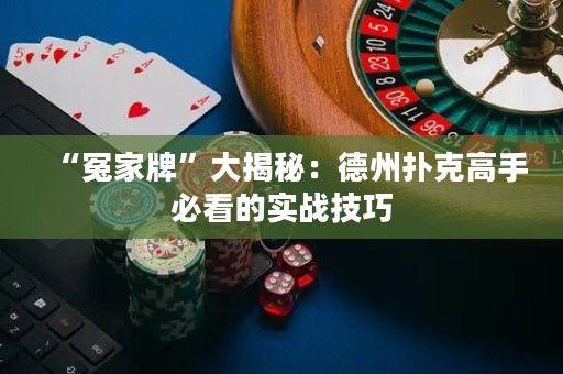 “冤家牌”大揭秘：德州撲克高手必看的實(shí)戰(zhàn)技巧