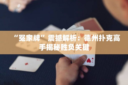 “冤家牌”震撼解析：德州撲克高手揭秘勝負(fù)關(guān)鍵