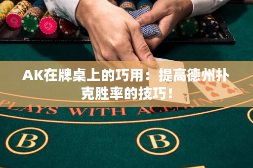 AK在牌桌上的巧用：提高德州撲克勝率的技巧！