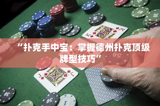 “撲克手中寶：掌握德州撲克頂級牌型技巧”
