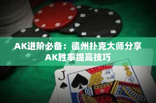 AK進(jìn)階必備：德州撲克大師分享AK勝率提高技巧
