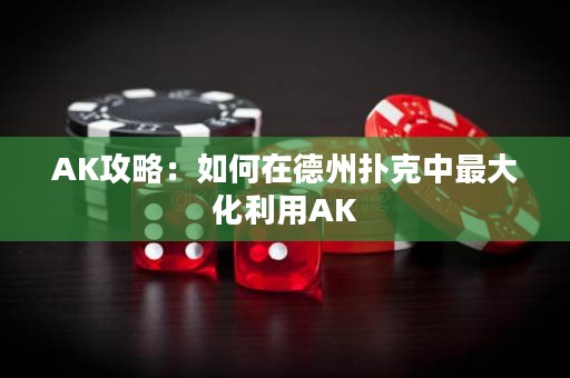 AK攻略：如何在德州撲克中最大化利用AK