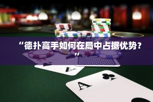 “德?lián)涓呤秩绾卧诰种姓紦?jù)優(yōu)勢？”