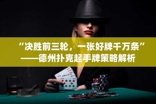 “決勝前三輪，一張好牌千萬(wàn)條”——德州撲克起手牌策略解析